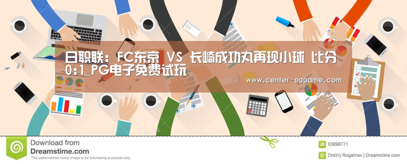 日职联: FC东京 VS 长崎成功丸再现小球 比分0:1_PG电子免费试玩(图3) pg电子游戏