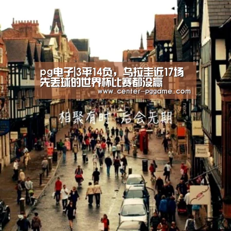 pg电子|3平14负，乌拉圭近17场先丢球的世界杯比赛都没赢